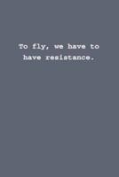 To Fly, We Have to Have Resistance.