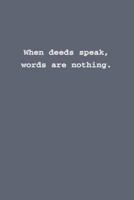 When Deeds Speak, Words Are Nothing.