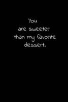 You Are Sweeter Than My Favorite Dessert.
