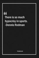 There Is So Much Hypocrisy in Sports. -Dennis Rodman