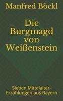Die Burgmagd von Weißenstein: Sieben Mittelalter-Erzählungen aus Bayern