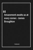 Amazement Awaits Us at Every Corner. -James Broughton