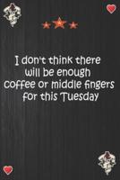I Don't Think There Will Be Enough Coffee or Middle Fingers for This Tuesday