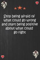 Stop Being Afraid of What Could Go Wrong and Start Being Positive About What Could Go Right