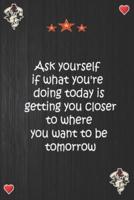 Ask Yourself If What You're Doing Today Is Getting You Closer to Where You Want to Be Tomorrow