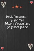 Be A Pineapple - Stand Tall Wear a Crown and Be Sweet Inside