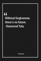 Without Forgiveness, There's No Future. -Desmond Tutu