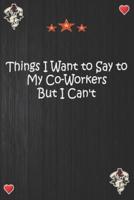 Things I Want to Say to My Co-Workers But I Can't