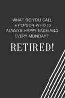What Do You Call a Person Who Is Always Happy Each and Every Monday? Retired!