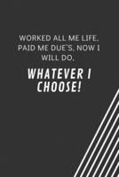 Worked All Me Life, Paid Me Due's, Now I Will Do, Whatever I Choose!