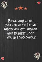 Be Strong When You Are Weak Brave When You Are Scared and Humble When You Are Victorious