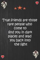 True Friends Are Those Rare People Who Come to Find You in Dark Places and Lead You Back Into the Light