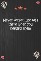 Never Forget Who Was There When You Needed Them