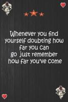 Whenever You Find Yourself Doubting How Far You Can Go Just Remember How Far You've Come