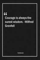 Courage Is Always the Surest Wisdom. -Wilfred Grenfell