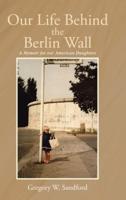 Our Life Behind the Berlin Wall: A Memoir for our American Daughters