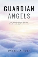 Guardian Angels: True, Amazing, Miraculous Stories from Home Care and Proof of Divine Intervention