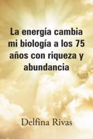 La Energía Cambia Mi Biología a Los 75 Años Con Riqueza Y Abundancia