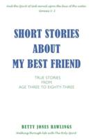 SHORT STORIES ABOUT MY BEST FRIEND: TRUE STORIES FROM AGE THREE TO EIGHTY-THREE