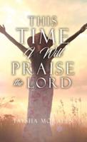 This Time I Will Praise the Lord