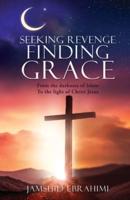 SEEKING REVENGE FINDING GRACE: From the darkness of Islam  To the light of Christ Jesus