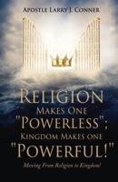 Religion Makes One Powerless; Kingdom Makes One Powerful!