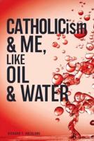 CATHOLICism & ME, Like OIL & WATER
