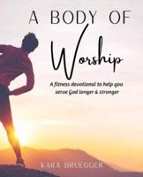 A Body of Worship: A Fitness Devotional To Help You Serve God Longer & Serve God Stronger