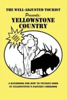The Well-Adjusted Tourist Presents: YELLOWSTONE COUNTRY: A Handbook for How to Tourist Good in Yellowstone's Eastern Corridor