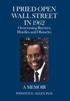 I Pried Open Wall Street in 1962: Overcoming Barriers, Hurdles and Obstacles  a Memoir