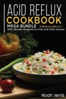 ACID REFLUX COOKBOOK: MEGA BUNDLE - 5 Manuscripts in 1 -200+ Recipes designed to treat acid reflux disease