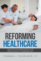 Reforming Healthcare: How to Fix the System Without the Destruction of the American Way