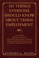 101 Things Everyone Should Know About Tribal Employment: A Manager's Practical Guide to Five Topics and over 101 Concepts  Which If Implemented Will Make the Tribal Organization Better