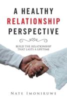 A Healthy Relationship Perspective: Build the Relationship That Lasts a Lifetime