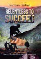 Relentless to  Succeed: Prelude to the Business World Book 1 of 2