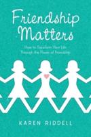 Friendship Matters: How to Transform Your Life Through the Power of Friendship