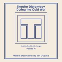 Theatre Diplomacy During the Cold War: Volume 4: Cold War Theatrical Exchanges