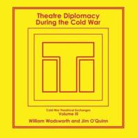 Theatre Diplomacy During the Cold War: Volume 3: Cold War Theatrical Exchanges