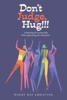 Don't Judge, Hug!!!: "Celebrating Our Commonality While Appreciating Our Uniqueness"