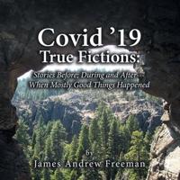 Covid '19 True Fictions:: Stories Before; During and After--- When Mostly Good Things Happened