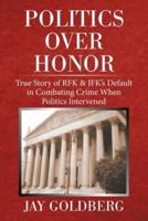Politics over Honor: True Story of Rfk & Jfk's Default in Combating Crime When Politics Intervened