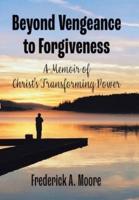 Beyond Vengeance to Forgiveness: A Memoir of Christ's Transforming Power