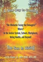 "The Obstacles Facing Our Teenagers!" Where? in the Justice System, Schools, Workplaces, Voting Booths, and Beyond!: A New Day Is Coming the Sun Is Rising