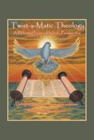 Twist-A-Matic Theology: a Rebuttal from a Hebraic Perspective: Unraveling Long Forgotten Truths of the Scriptures