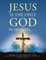 Jesus Is the Only God in Heaven. . . . There Is No Trinity God.