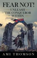 Fear Not!: Unleash the Conqueror Within