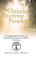 The Christian Doctrine Paradox: Spotlighting Biblical Truths and Exposing False Doctrines in Modern Christianity