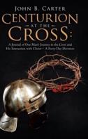 Centurion at the Cross:: A Journal of One Man's Journey to the Cross and His Interaction with Christ- a Forty-Day Devotion
