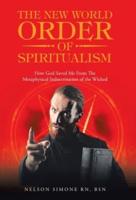 The New World Order of Spiritualism: How God Saved Me from the Metaphysical Indoctrination of the Wicked