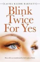 Blink Twice for Yes: How a Life Was Transformed by Faith in Jesus Christ